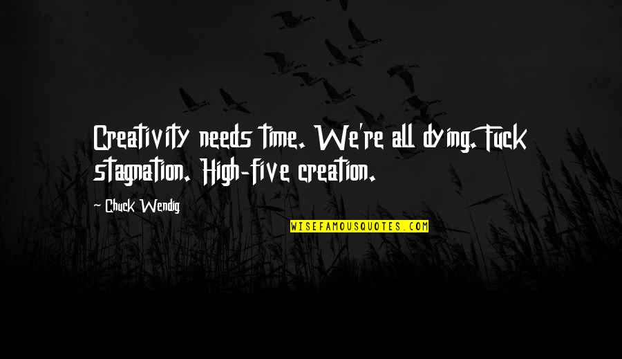 Correlate Def Quotes By Chuck Wendig: Creativity needs time. We're all dying. Fuck stagnation.