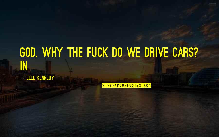 Correlate Synonyms Quotes By Elle Kennedy: God. Why the fuck do we drive cars?