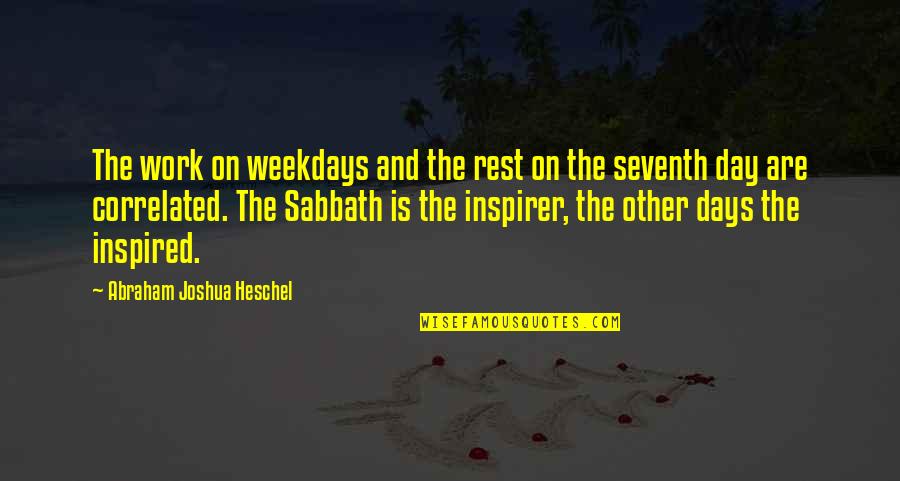 Correlated Quotes By Abraham Joshua Heschel: The work on weekdays and the rest on