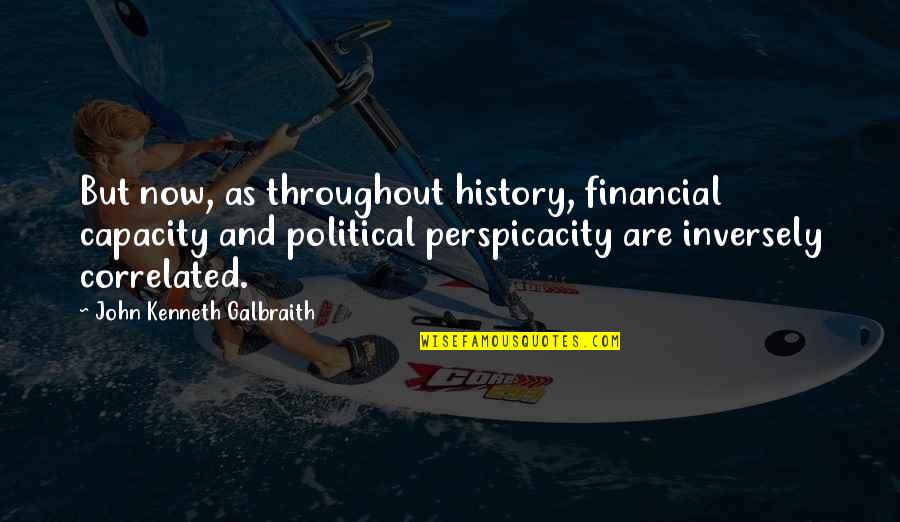 Correlated Quotes By John Kenneth Galbraith: But now, as throughout history, financial capacity and
