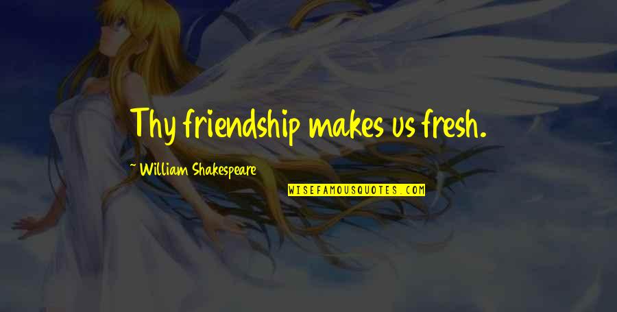 Correlated Solutions Quotes By William Shakespeare: Thy friendship makes us fresh.