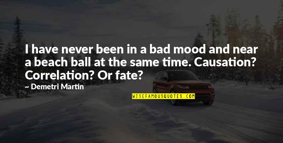 Correlation And Causation Quotes By Demetri Martin: I have never been in a bad mood