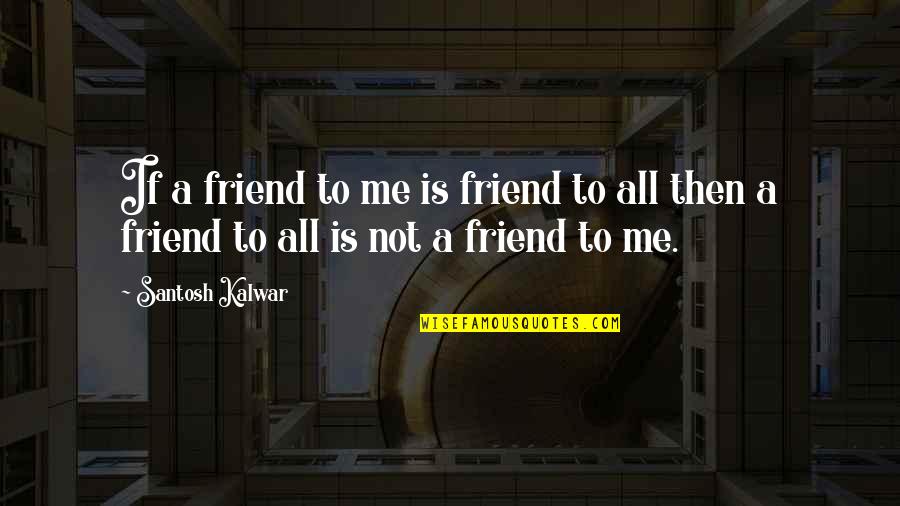 Correlatively Quotes By Santosh Kalwar: If a friend to me is friend to