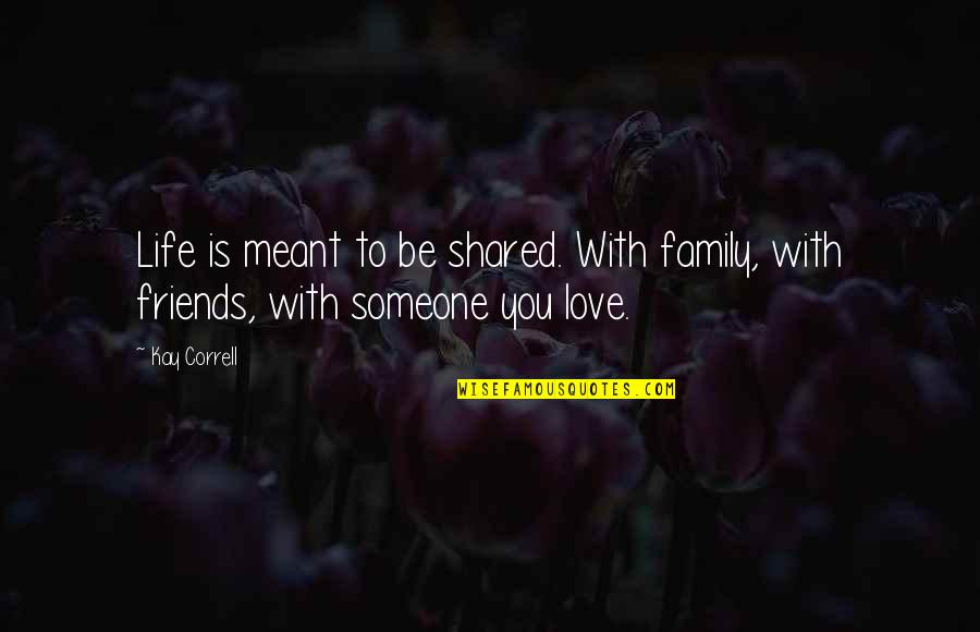 Correll Quotes By Kay Correll: Life is meant to be shared. With family,