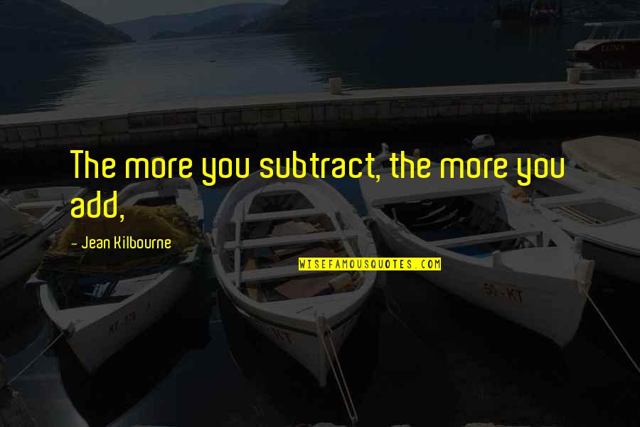 Correo Quotes By Jean Kilbourne: The more you subtract, the more you add, Correo Quotes By Jean Kilbourne: The more you subtract, the more you add,