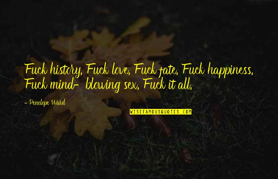 Correr Ou Morrer Quotes By Penelope Ward: Fuck history. Fuck love. Fuck fate. Fuck happiness. Correr Ou Morrer Quotes By Penelope Ward: Fuck history. Fuck love. Fuck fate. Fuck happiness.