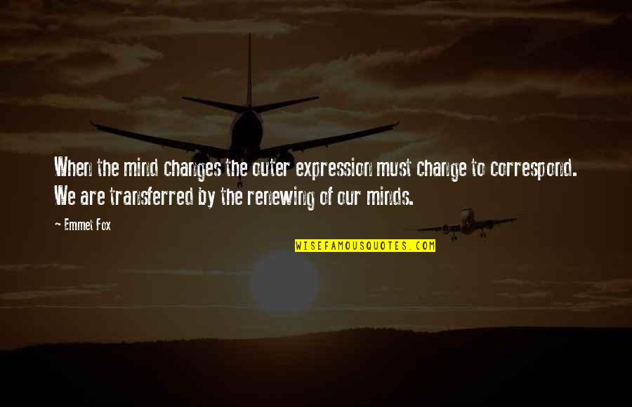 Correspond Quotes By Emmet Fox: When the mind changes the outer expression must Correspond Quotes By Emmet Fox: When the mind changes the outer expression must