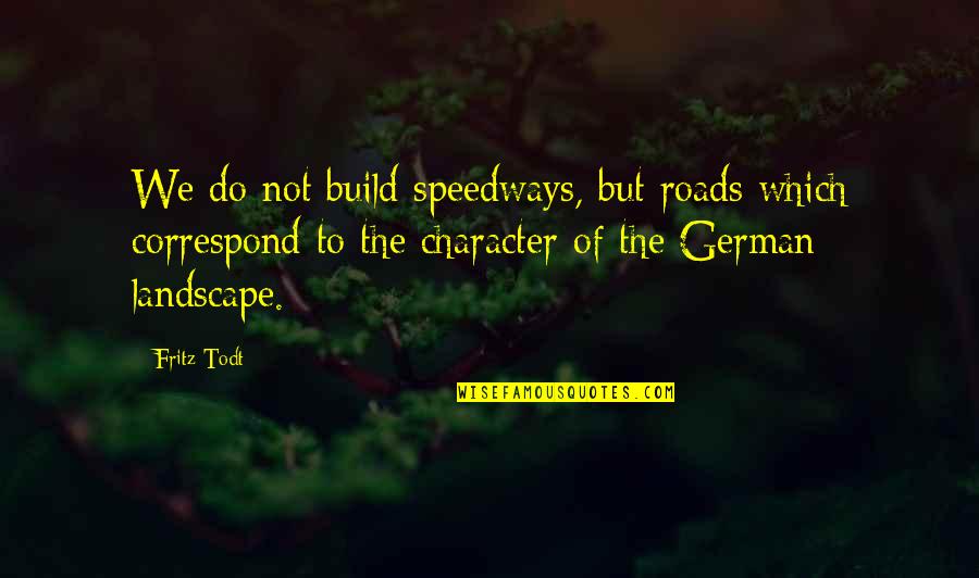 Correspond Quotes By Fritz Todt: We do not build speedways, but roads which Correspond Quotes By Fritz Todt: We do not build speedways, but roads which