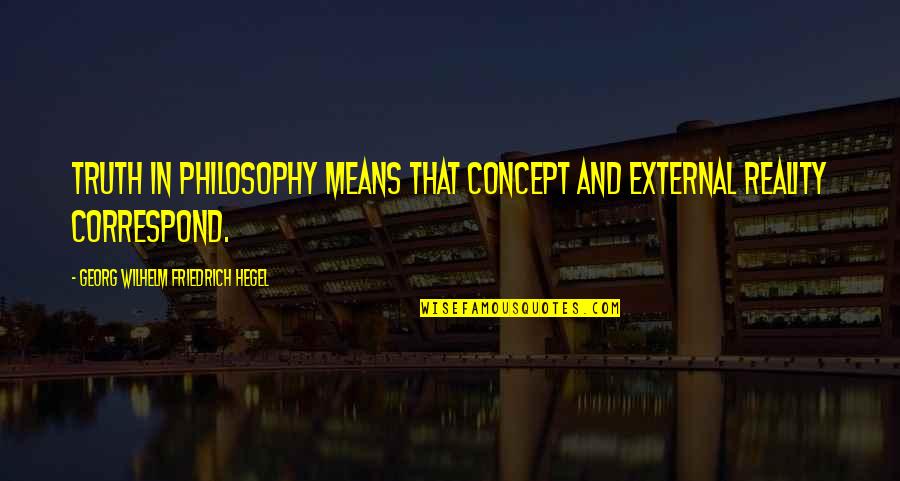 Correspond Quotes By Georg Wilhelm Friedrich Hegel: Truth in philosophy means that concept and external Correspond Quotes By Georg Wilhelm Friedrich Hegel: Truth in philosophy means that concept and external