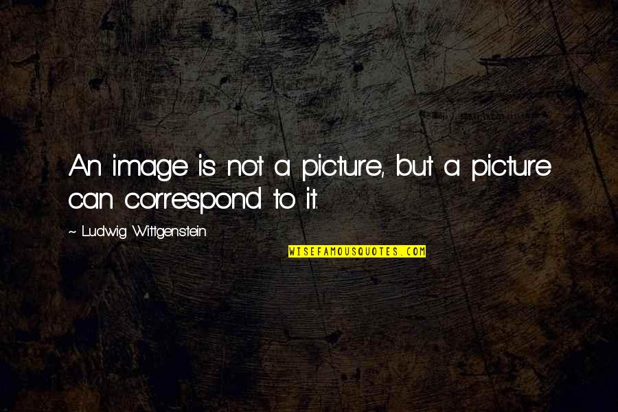 Correspond Quotes By Ludwig Wittgenstein: An image is not a picture, but a Correspond Quotes By Ludwig Wittgenstein: An image is not a picture, but a