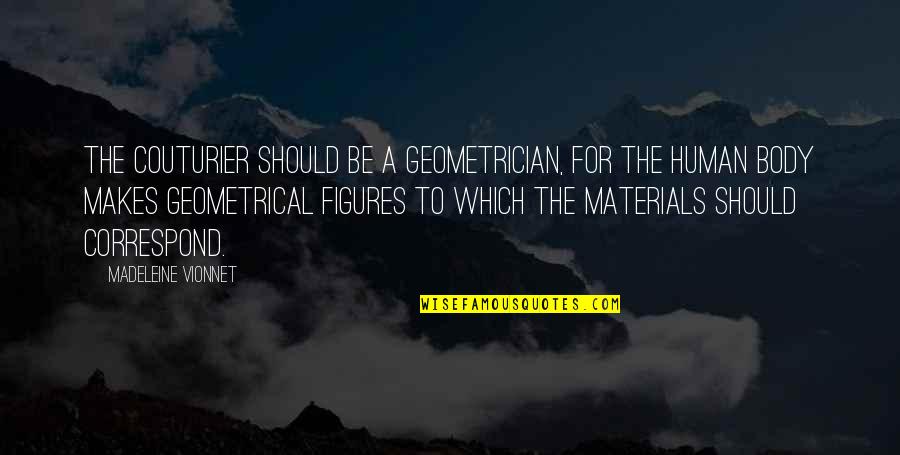 Correspond Quotes By Madeleine Vionnet: The couturier should be a geometrician, for the Correspond Quotes By Madeleine Vionnet: The couturier should be a geometrician, for the