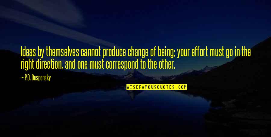 Correspond Quotes By P.D. Ouspensky: Ideas by themselves cannot produce change of being; Correspond Quotes By P.D. Ouspensky: Ideas by themselves cannot produce change of being;