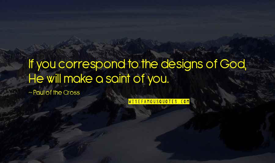 Correspond Quotes By Paul Of The Cross: If you correspond to the designs of God, Correspond Quotes By Paul Of The Cross: If you correspond to the designs of God,