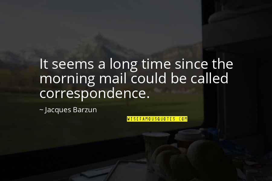 Correspondence Quotes By Jacques Barzun: It seems a long time since the morning