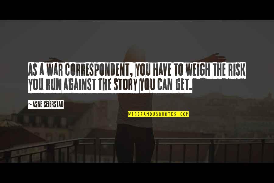 Correspondent Quotes By Asne Seierstad: As a war correspondent, you have to weigh Correspondent Quotes By Asne Seierstad: As a war correspondent, you have to weigh