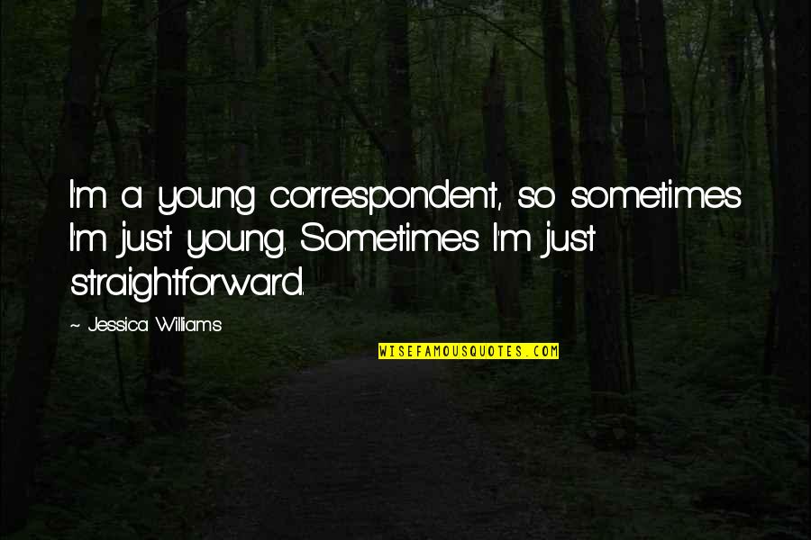 Correspondent Quotes By Jessica Williams: I'm a young correspondent, so sometimes I'm just Correspondent Quotes By Jessica Williams: I'm a young correspondent, so sometimes I'm just