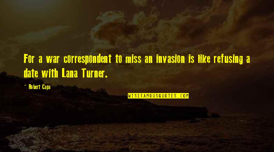 Correspondent Quotes By Robert Capa: For a war correspondent to miss an invasion