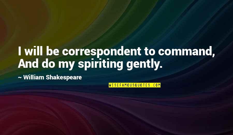 Correspondent Quotes By William Shakespeare: I will be correspondent to command, And do Correspondent Quotes By William Shakespeare: I will be correspondent to command, And do