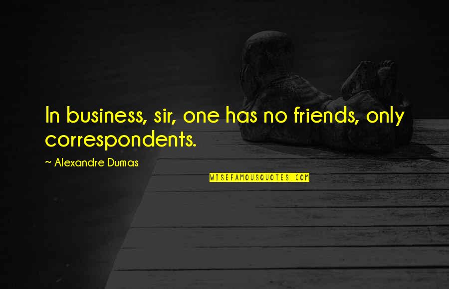 Correspondents Quotes By Alexandre Dumas: In business, sir, one has no friends, only