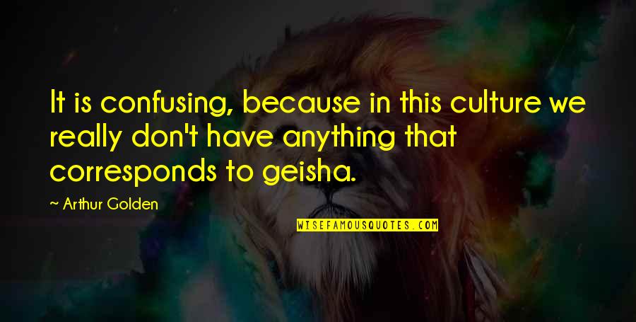 Corresponds Quotes By Arthur Golden: It is confusing, because in this culture we Corresponds Quotes By Arthur Golden: It is confusing, because in this culture we