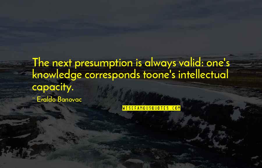Corresponds Quotes By Eraldo Banovac: The next presumption is always valid: one's knowledge