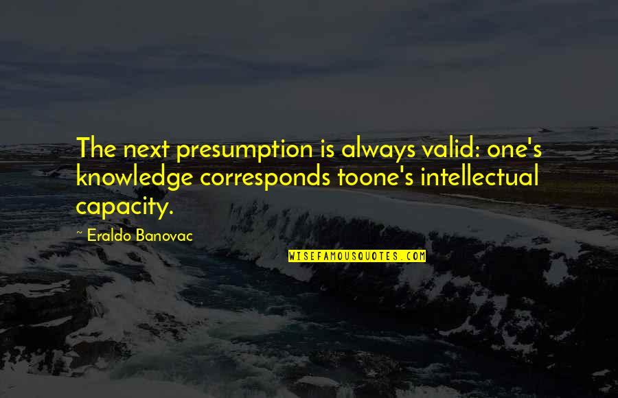 Corresponds Quotes By Eraldo Banovac: The next presumption is always valid: one's knowledge Corresponds Quotes By Eraldo Banovac: The next presumption is always valid: one's knowledge