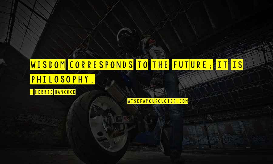 Corresponds Quotes By Herbie Hancock: Wisdom corresponds to the future; it is philosophy. Corresponds Quotes By Herbie Hancock: Wisdom corresponds to the future; it is philosophy.