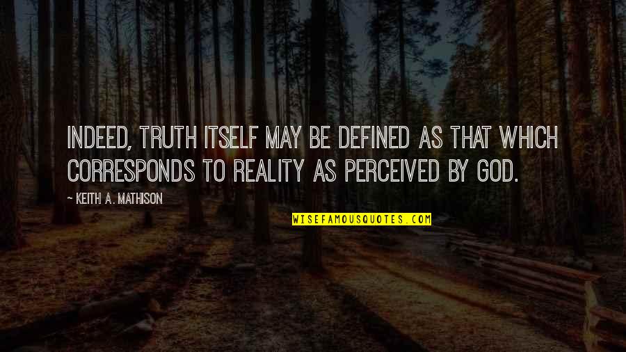 Corresponds Quotes By Keith A. Mathison: Indeed, truth itself may be defined as that