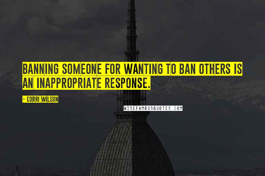 Corri Wilson quotes: Banning someone for wanting to ban others is an inappropriate response.