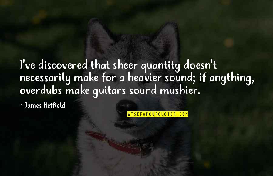 Corrianna Quotes By James Hetfield: I've discovered that sheer quantity doesn't necessarily make