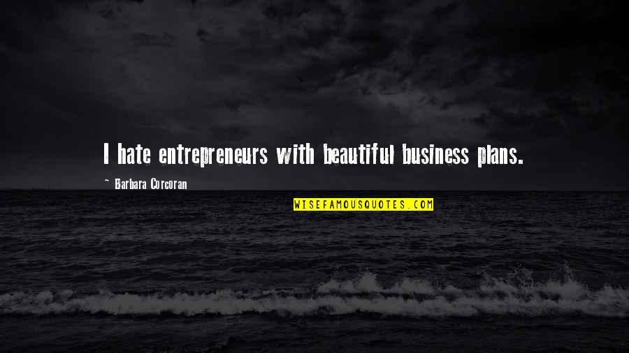 Corrias De Toros Quotes By Barbara Corcoran: I hate entrepreneurs with beautiful business plans. Corrias De Toros Quotes By Barbara Corcoran: I hate entrepreneurs with beautiful business plans.