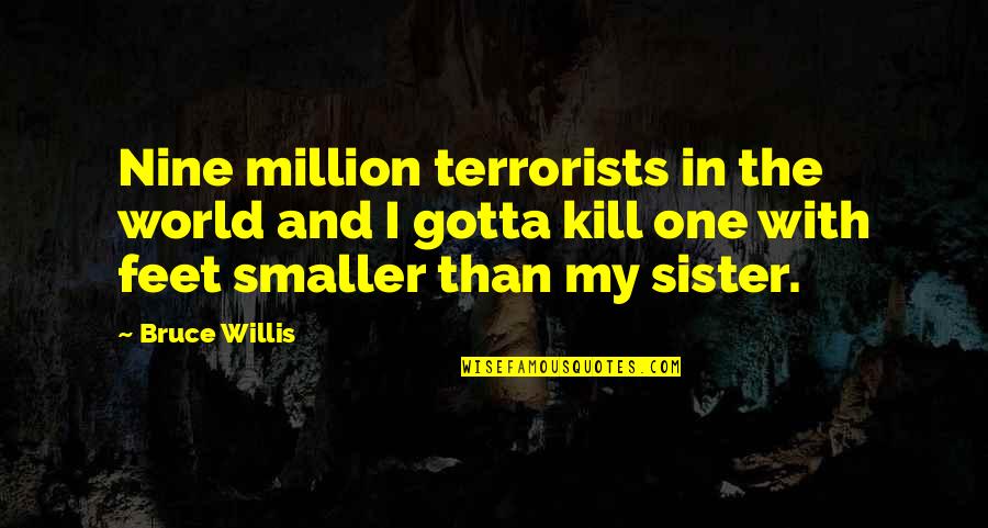 Corridas De Carros Quotes By Bruce Willis: Nine million terrorists in the world and I Corridas De Carros Quotes By Bruce Willis: Nine million terrorists in the world and I