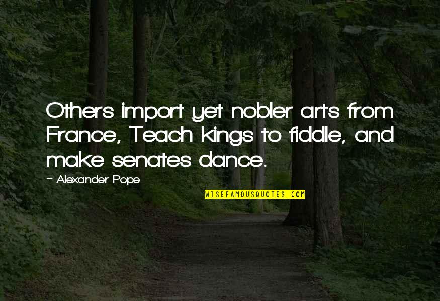 Corridas De Cavalos Quotes By Alexander Pope: Others import yet nobler arts from France, Teach Corridas De Cavalos Quotes By Alexander Pope: Others import yet nobler arts from France, Teach