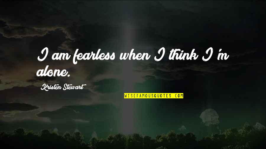 Corridos Alterados Quotes By Kristen Stewart: I am fearless when I think I'm alone.