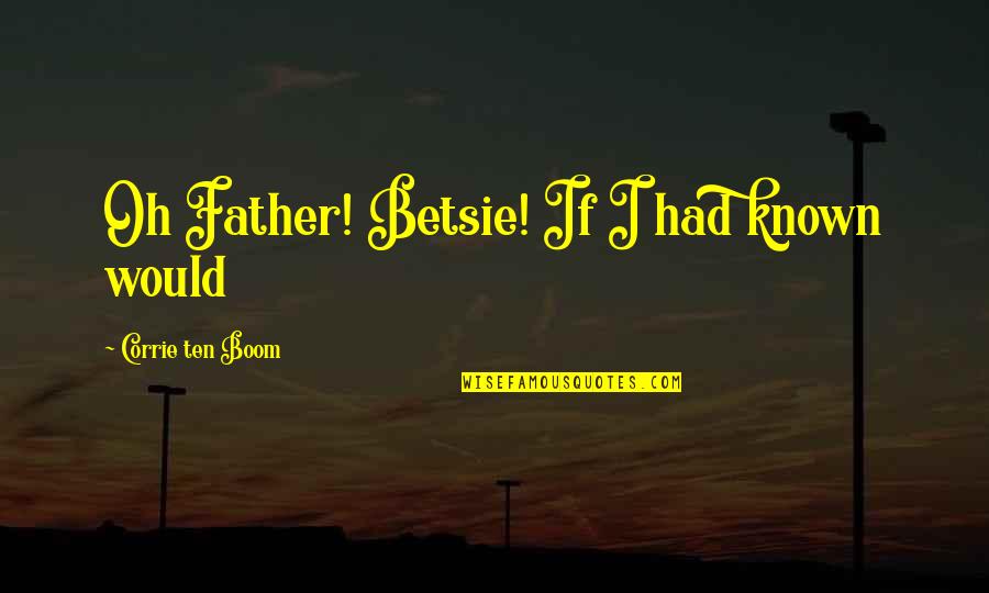 Corrie Quotes By Corrie Ten Boom: Oh Father! Betsie! If I had known would