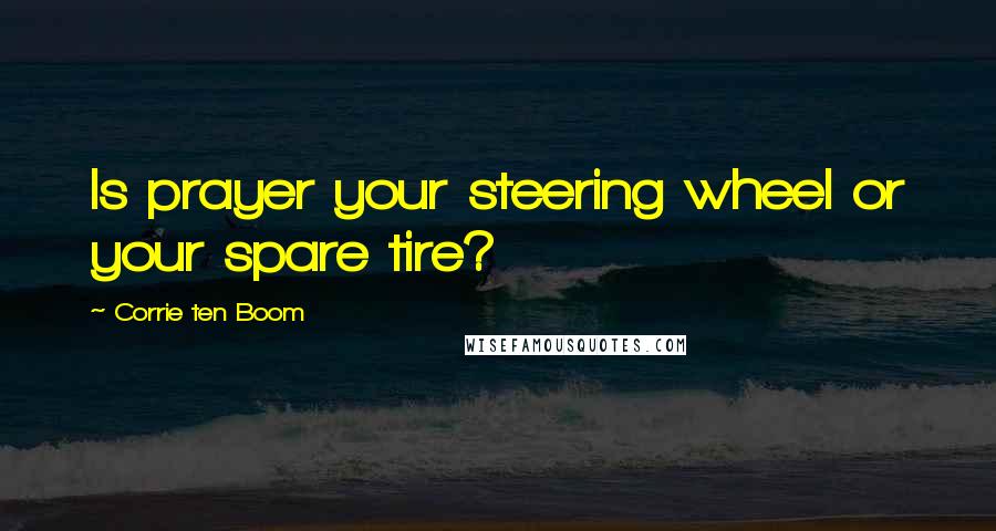 Corrie Ten Boom quotes: Is prayer your steering wheel or your spare tire?