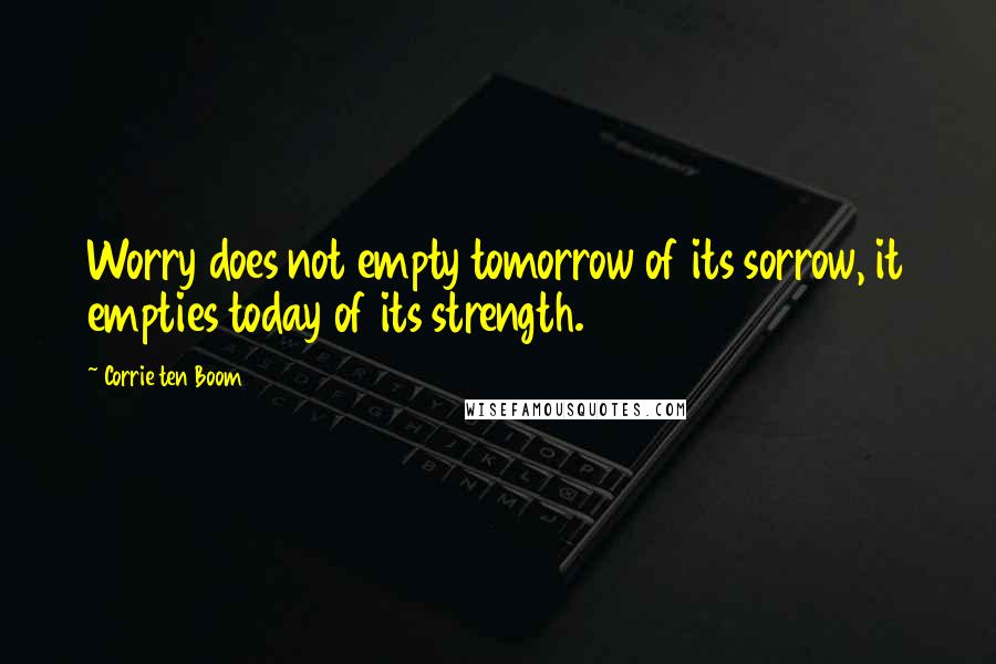 Corrie Ten Boom quotes: Worry does not empty tomorrow of its sorrow, it empties today of its strength.