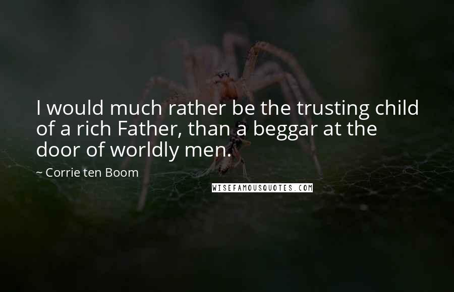 Corrie Ten Boom quotes: I would much rather be the trusting child of a rich Father, than a beggar at the door of worldly men.