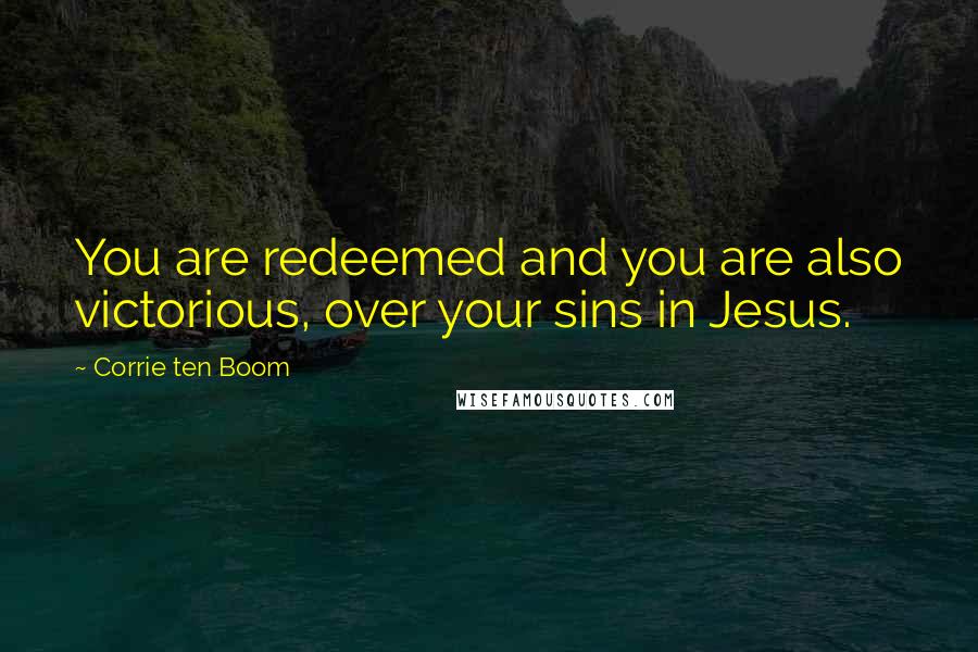 Corrie Ten Boom quotes: You are redeemed and you are also victorious, over your sins in Jesus.
