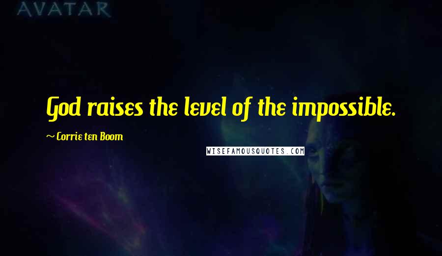 Corrie Ten Boom quotes: God raises the level of the impossible.