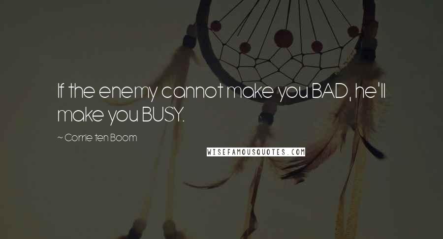 Corrie Ten Boom quotes: If the enemy cannot make you BAD, he'll make you BUSY.