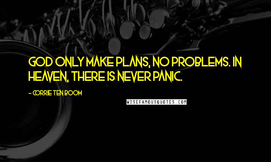 Corrie Ten Boom quotes: God only make plans, no problems. In heaven, there is never panic.