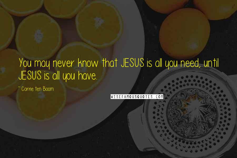 Corrie Ten Boom quotes: You may never know that JESUS is all you need, until JESUS is all you have.