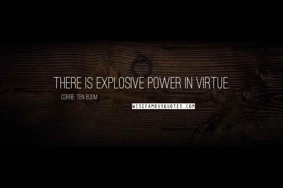 Corrie Ten Boom quotes: There is explosive power in virtue.