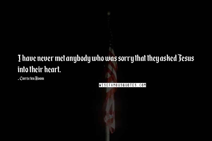 Corrie Ten Boom quotes: I have never met anybody who was sorry that they asked Jesus into their heart.