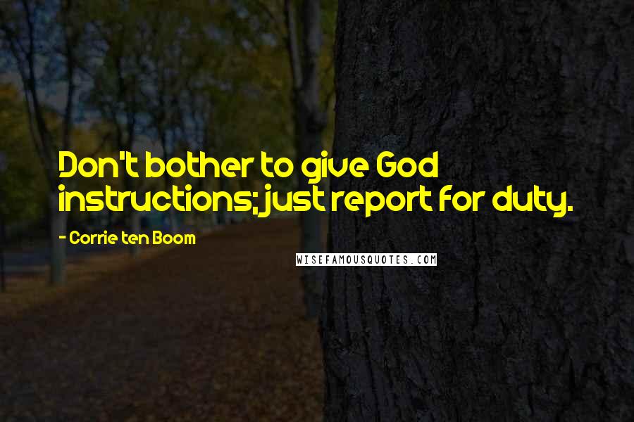 Corrie Ten Boom quotes: Don't bother to give God instructions; just report for duty.
