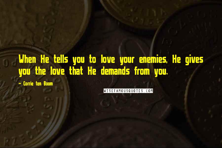 Corrie Ten Boom quotes: When He tells you to love your enemies, He gives you the love that He demands from you.