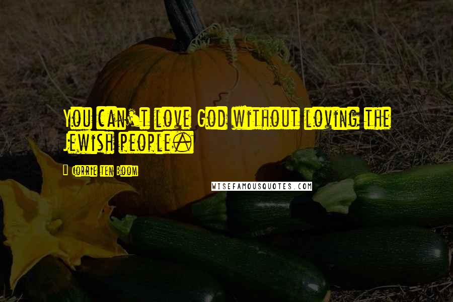 Corrie Ten Boom quotes: You can't love God without loving the Jewish people.