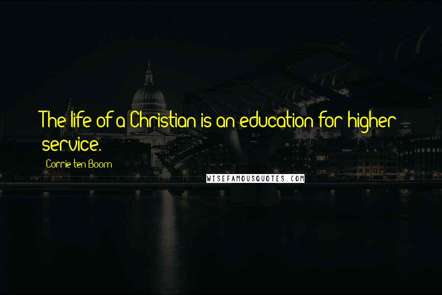 Corrie Ten Boom quotes: The life of a Christian is an education for higher service.