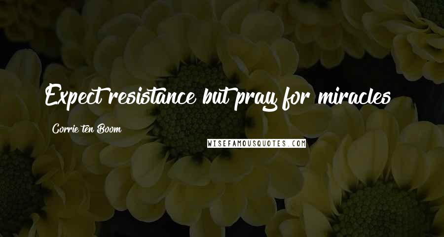 Corrie Ten Boom quotes: Expect resistance but pray for miracles!